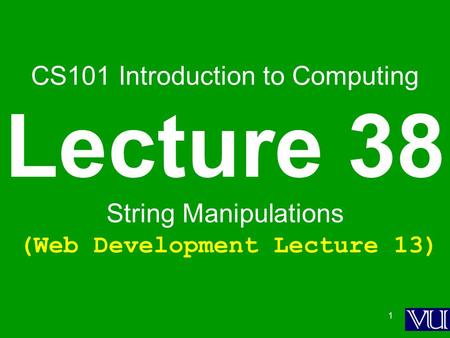 1 CS101 Introduction to Computing Lecture 38 String Manipulations (Web Development Lecture 13)