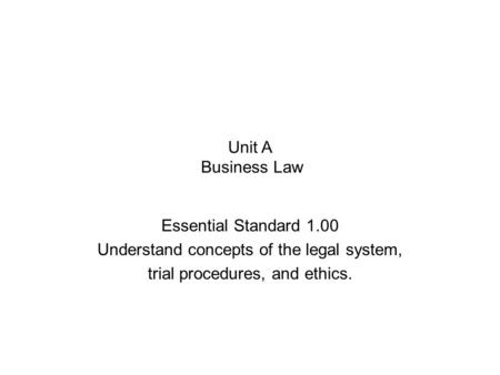 Unit A Business Law Essential Standard 1.00 Understand concepts of the legal system, trial procedures, and ethics.