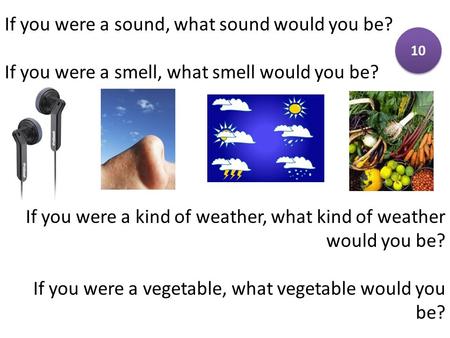 If you were a sound, what sound would you be? If you were a smell, what smell would you be? If you were a kind of weather, what kind of weather would you.