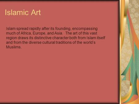 Islamic Art Islam spread rapidly after its founding, encompassing much of Africa, Europe, and Asia. The art of this vast region draws its distinctive.