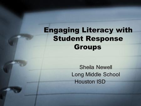 Engaging Literacy with Student Response Groups Sheila Newell Long Middle School Houston ISD.