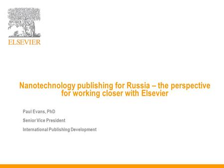 Nanotechnology publishing for Russia – the perspective for working closer with Elsevier Paul Evans, PhD Senior Vice President International Publishing.