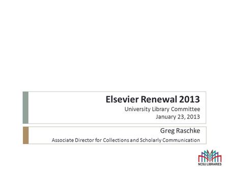 Elsevier Renewal 2013 University Library Committee January 23, 2013 Greg Raschke Associate Director for Collections and Scholarly Communication.