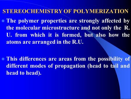 STEREOCHEMISTRY OF POLYMERIZATION The polymer properties are strongly affected by the molecular microstructure and not only the R. U. from which it is.