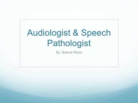 Audiologist & Speech Pathologist By: Bianca Rizzo.