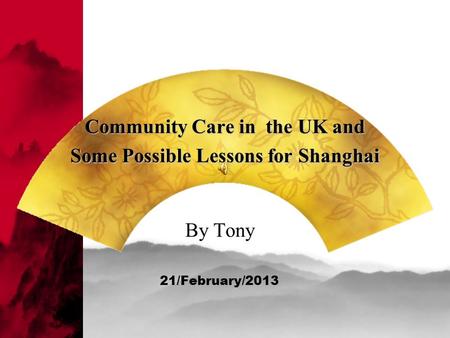 Community Care in the UK and Some Possible Lessons for Shanghai By Tony 21/February/2013.