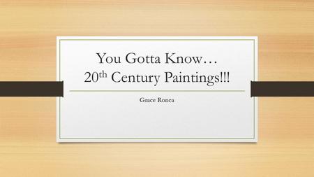 You Gotta Know… 20 th Century Paintings!!! Grace Ronca.