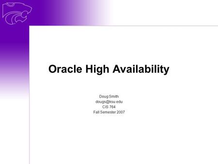 Oracle High Availability Doug Smith CIS 764 Fall Semester 2007.