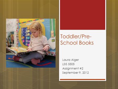 Toddler/Pre- School Books Laura Alger LSIS 5505 Assignment #2 September 9, 2012.