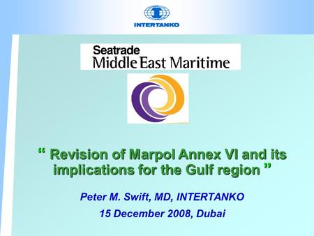 “ Revision of Marpol Annex VI and its implications for the Gulf region ” Peter M. Swift, MD, INTERTANKO 15 December 2008, Dubai.