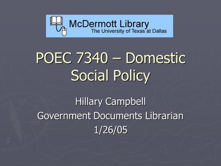 POEC 7340 – Domestic Social Policy Hillary Campbell Government Documents Librarian 1/26/05.