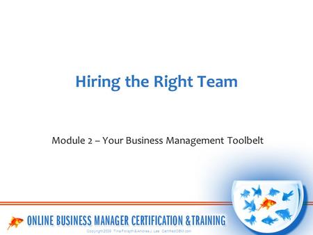 Copyright 2009 Tina Forsyth & Andrea J. Lee CertifiedOBM.com Hiring the Right Team Module 2 – Your Business Management Toolbelt.