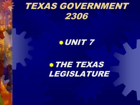 TEXAS GOVERNMENT 2306  UNIT 7  THE TEXAS LEGISLATURE.