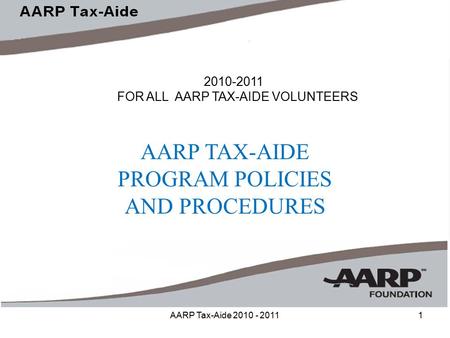 AARP Tax-Aide 2010 - 20111 2010-2011 FOR ALL AARP TAX-AIDE VOLUNTEERS AARP TAX-AIDE PROGRAM POLICIES AND PROCEDURES.