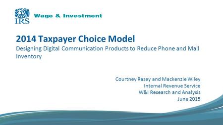 2014 Taxpayer Choice Model Designing Digital Communication Products to Reduce Phone and Mail Inventory Courtney Rasey and Mackenzie Wiley Internal Revenue.