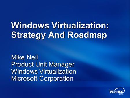 Windows Virtualization: Strategy And Roadmap Mike Neil Product Unit Manager Windows Virtualization Microsoft Corporation.