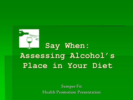 Say When: Assessing Alcohol’s Place in Your Diet Semper Fit Health Promotion Presentation.