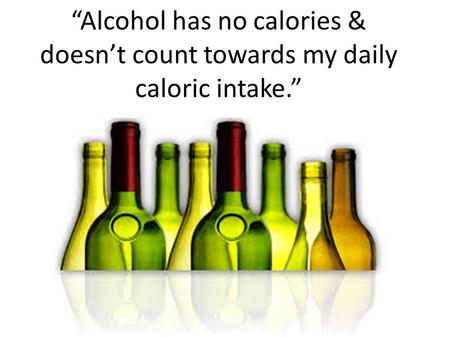 “Alcohol has no calories & doesn’t count towards my daily caloric intake.”