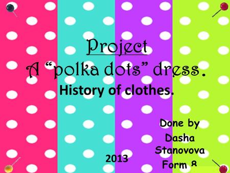 Project A “polka dots” dress. History of clothes. Done by Dasha Stanovova Form 8 2013.