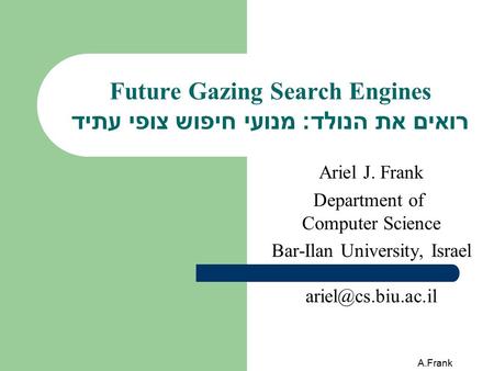 A.Frank Future Gazing Search Engines רואים את הנולד: מנועי חיפוש צופי עתיד Ariel J. Frank Department of Computer Science Bar-Ilan University, Israel