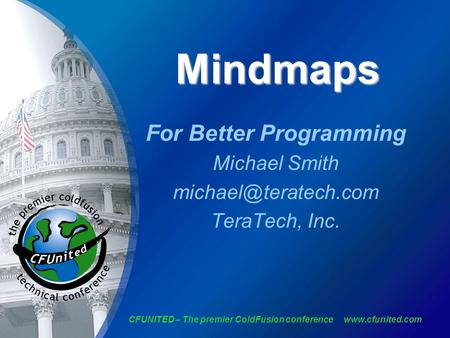 CFUNITED – The premier ColdFusion conference  Mindmaps For Better Programming Michael Smith TeraTech, Inc.