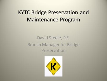 KYTC Bridge Preservation and Maintenance Program David Steele, P.E. Branch Manager for Bridge Preservation.