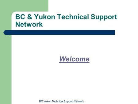 BC Yukon Technical Support Network BC & Yukon Technical Support Network Welcome.