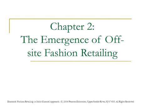 Diamond: Fashion Retailing: A Multi-Channel Approach. (C) 2006 Pearson Education, Upper Saddle River, NJ 07458. All Rights Reserved Chapter 2: The Emergence.