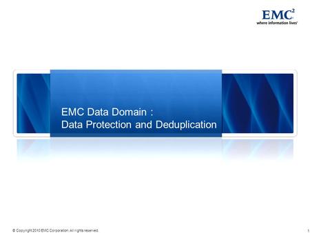 1 © Copyright 2010 EMC Corporation. All rights reserved. EMC Data Domain : Data Protection and Deduplication.