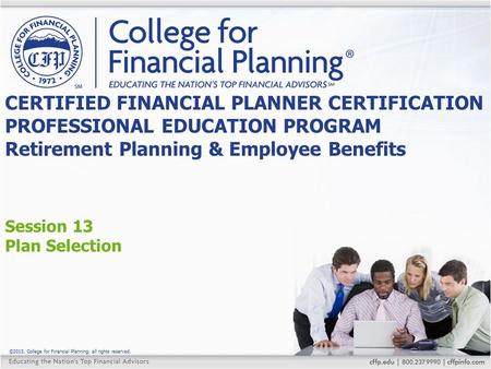 ©2015, College for Financial Planning, all rights reserved. Session 13 Plan Selection CERTIFIED FINANCIAL PLANNER CERTIFICATION PROFESSIONAL EDUCATION.