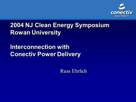 2004 NJ Clean Energy Symposium Rowan University Interconnection with Conectiv Power Delivery Russ Ehrlich.