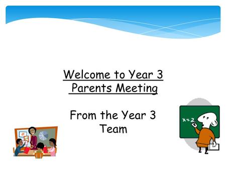 Welcome to Year 3 Parents Meeting From the Year 3 Team.