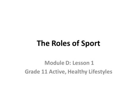 The Roles of Sport Module D: Lesson 1 Grade 11 Active, Healthy Lifestyles.