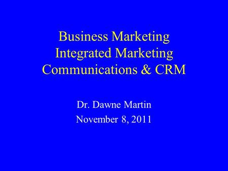 Business Marketing Integrated Marketing Communications & CRM Dr. Dawne Martin November 8, 2011.