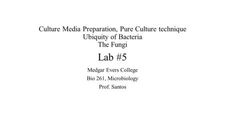 Culture Media Preparation, Pure Culture technique Ubiquity of Bacteria The Fungi Lab #5 Medgar Evers College Bio 261, Microbiology Prof. Santos.