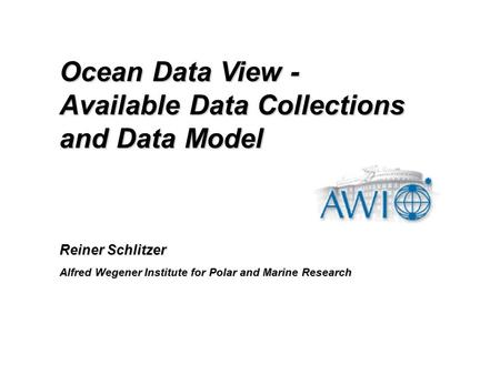 Reiner Schlitzer Alfred Wegener Institute for Polar and Marine Research Ocean Data View - Available Data Collections and Data Model.