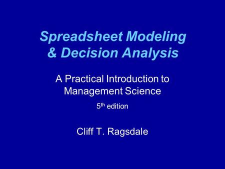 Spreadsheet Modeling & Decision Analysis A Practical Introduction to Management Science 5 th edition Cliff T. Ragsdale.