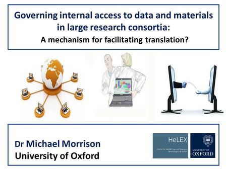 Governing internal access to data and materials in large research consortia: A mechanism for facilitating translation? Dr Michael Morrison University of.