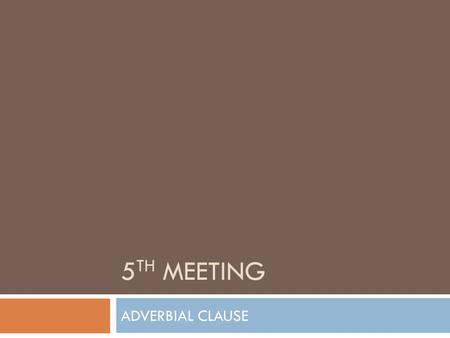 5 TH MEETING ADVERBIAL CLAUSE. What is Adverb?  An adverb is a word that tells us more about a verb.  It qualifies or modifies a verb.  Adverbs.