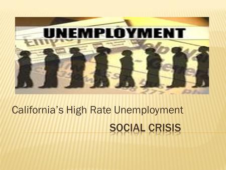 California’s High Rate Unemployment.  The government has a debt of $20 million.  People not qualified to work because of a poor education.  Companies.
