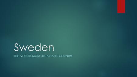 Sweden THE WORLDS MOST SUSTAINABLE COUNTRY. The Most Sustainable Sweden was given the title of the world’s most sustainable country in 2013 because of.