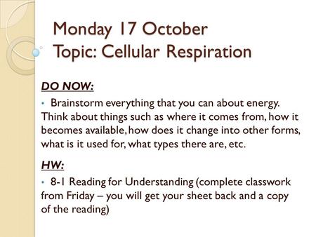 Monday 17 October Topic: Cellular Respiration DO NOW: Brainstorm everything that you can about energy. Think about things such as where it comes from,