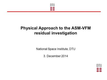 Physical Approach to the ASM-VFM residual investigation National Space Institute, DTU 3. December 2014.
