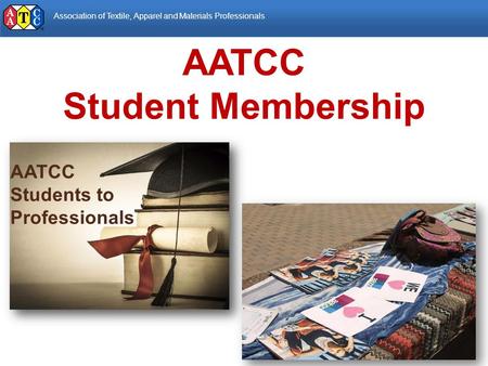 Association of Textile, Apparel and Materials Professionals AATCC Students to Professionals AATCC Student Membership.