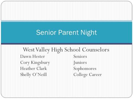 West Valley High School Counselors Dawn Hester Seniors Cory Kingsbury Juniors Heather Clark Sophomores Shelly O’Neill College Career Senior Parent Night.