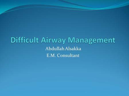 Abdullah Alsakka E.M. Consultant. Questions For The Emergency Physician: 1. Can I predict the difficult airway? 2. How often can I expect to be faced.