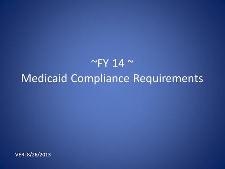 ~FY 14 ~ Medicaid Compliance Requirements VER: 8/26/2013.