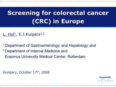 Screening for colorectal cancer (CRC) in Europe L. Hol 1, E.J.Kuipers 1,2 1 Department of Gastroenterology and Hepatology and 2 Department of Internal.