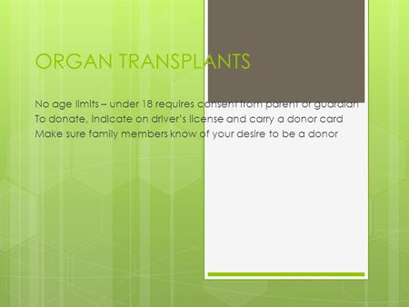 ORGAN TRANSPLANTS No age limits – under 18 requires consent from parent or guardian To donate, indicate on driver’s license and carry a donor card Make.
