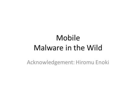 Mobile Malware in the Wild Acknowledgement: Hiromu Enoki.